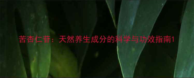 苦杏仁苷天然养生成分的科学与功效指南