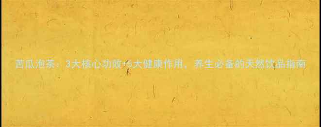 苦瓜泡茶3大核心功效5大健康作用养生必备的天然饮品指南