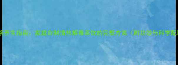 苦瓜茶养生指南家庭自制清热解毒茶饮的完整方案附功效与科学配比