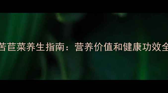 图片 苦苣菜养生指南：营养价值和健康功效全