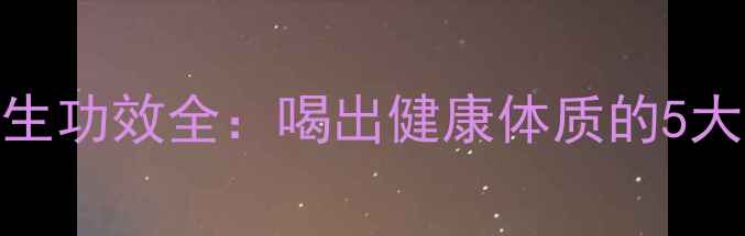 苦荞茶养生功效全喝出健康体质的5大核心作用