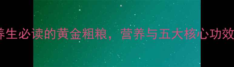 图片 苦荞：养生必读的黄金粗粮，营养与五大核心功效全指南1