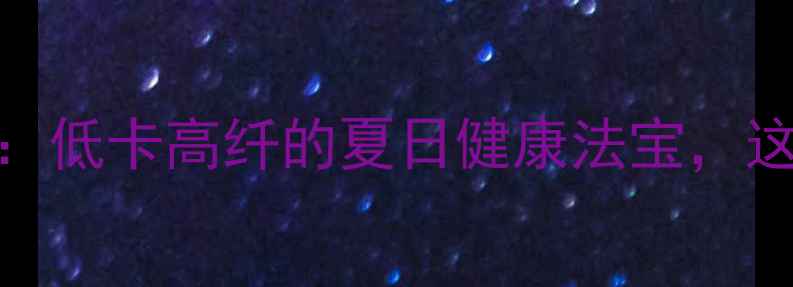 图片 苦菜腌制养生食谱：低卡高纤的夏日健康法宝，这样做营养不流失！