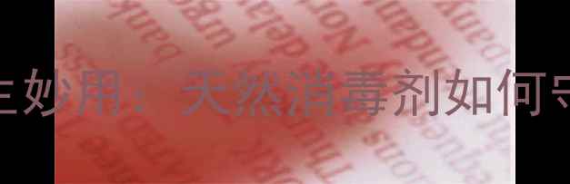 图片 苯扎氯铵的养生妙用：天然消毒剂如何守护全家健康？