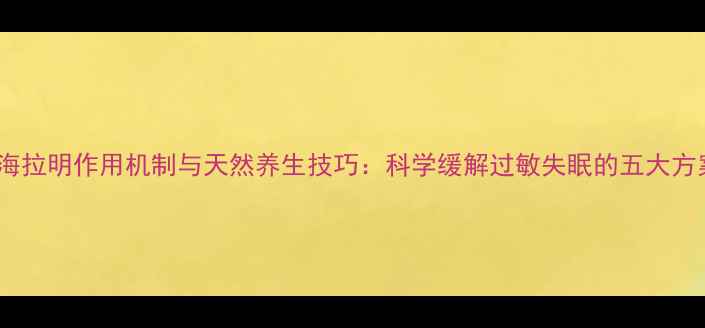 图片 苯海拉明作用机制与天然养生技巧：科学缓解过敏失眠的五大方案2
