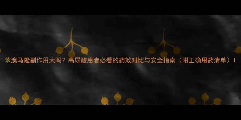 图片 苯溴马隆副作用大吗？高尿酸患者必看的药效对比与安全指南（附正确用药清单）1