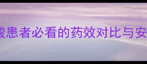 图片 苯溴马隆副作用大吗？高尿酸患者必看的药效对比与安全指南（附正确用药清单）2