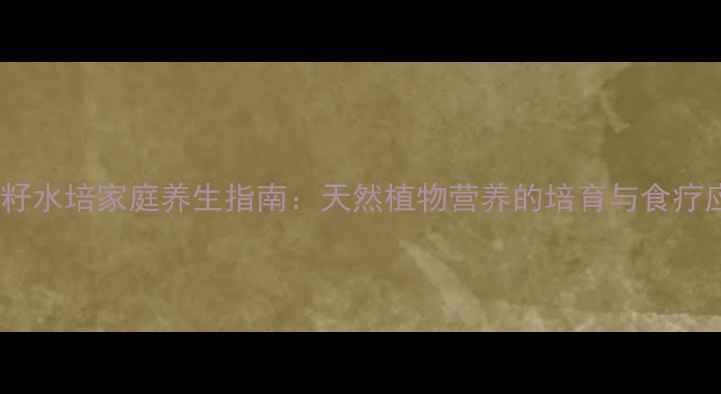 苹果籽水培家庭养生指南天然植物营养的培育与食疗应用