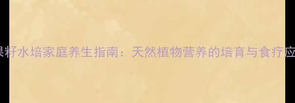 图片 苹果籽水培家庭养生指南：天然植物营养的培育与食疗应用2