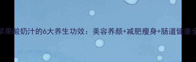 图片 苹果酸奶汁的6大养生功效：美容养颜+减肥瘦身+肠道健康全