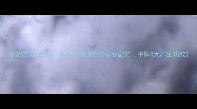 图片 苹果雪梨山楂汤：秋冬润肺消食的黄金配方，中医4大养生功效2