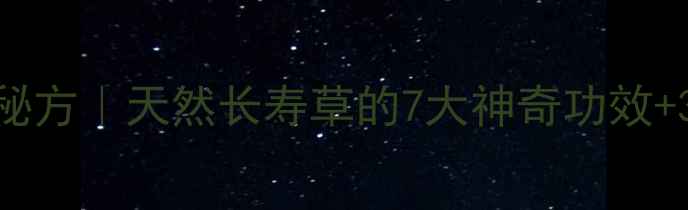 茄马叶养生秘方天然长寿草的7大神奇功效3种黄金吃法