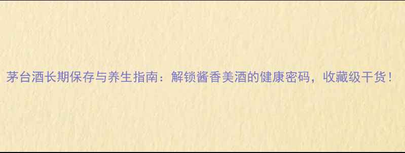 图片 茅台酒长期保存与养生指南：解锁酱香美酒的健康密码，收藏级干货！