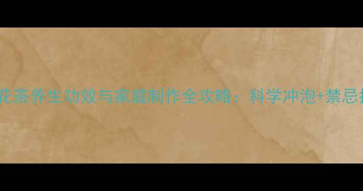 图片 茉莉花茶养生功效与家庭制作全攻略：科学冲泡+禁忌指南1