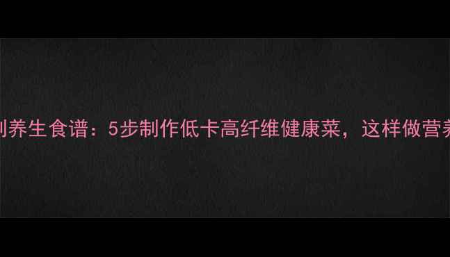 茭头腌制养生食谱5步制作低卡高纤维健康菜这样做营养不流失