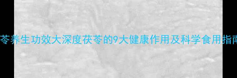 图片 茯苓养生功效大深度茯苓的9大健康作用及科学食用指南1