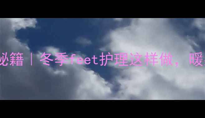 茶叶水泡脚的养生秘籍冬季feet护理这样做暖身排湿效果翻倍