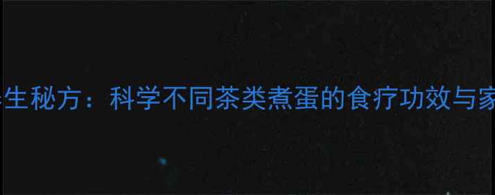 茶叶煮蛋的养生秘方科学不同茶类煮蛋的食疗功效与家庭制作指南