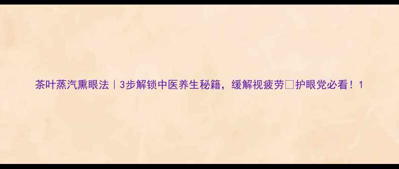 图片 茶叶蒸汽熏眼法｜3步解锁中医养生秘籍，缓解视疲劳🌿护眼党必看！1