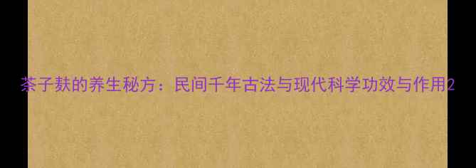 图片 茶子麸的养生秘方：民间千年古法与现代科学功效与作用2