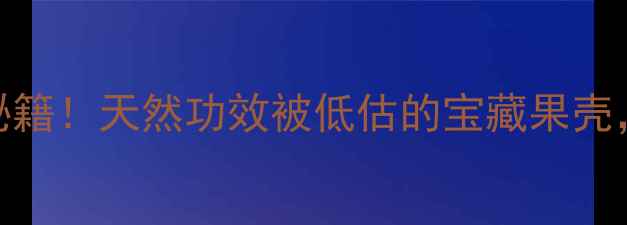 茶果壳的5大养生秘籍天然功效被低估的宝藏果壳这样用超值了