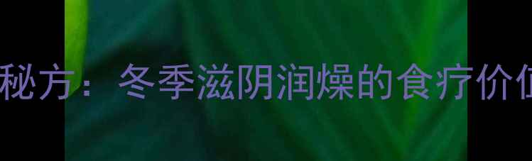 茶树菇老鸭汤养生秘方冬季滋阴润燥的食疗价值与科学配伍指南