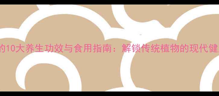 荆条籽的10大养生功效与食用指南解锁传统植物的现代健康密码