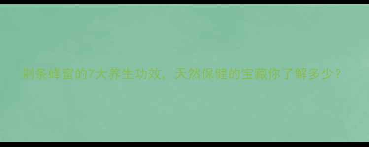 图片 荆条蜂蜜的7大养生功效，天然保健的宝藏你了解多少？