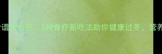 图片 草莓养生食谱大公开：5种食疗新吃法助你健康过冬，营养师推荐！1