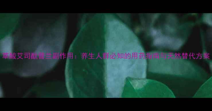 图片 草酸艾司酞普兰副作用：养生人群必知的用药指南与天然替代方案