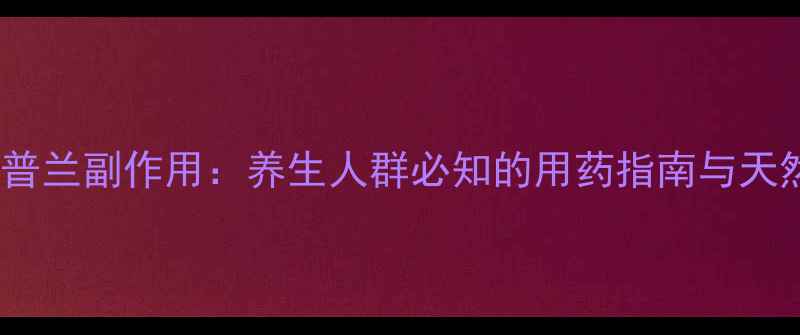 草酸艾司酞普兰副作用养生人群必知的用药指南与天然替代方案
