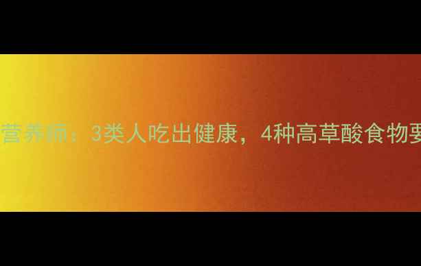 图片 草酸高食物能吃吗？营养师：3类人吃出健康，4种高草酸食物要避开🌿附养生食谱1