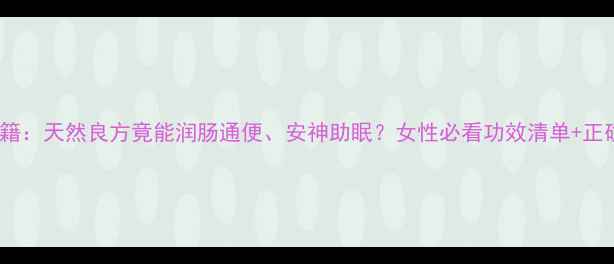 图片 草麻子养生秘籍：天然良方竟能润肠通便、安神助眠？女性必看功效清单+正确食用指南！1