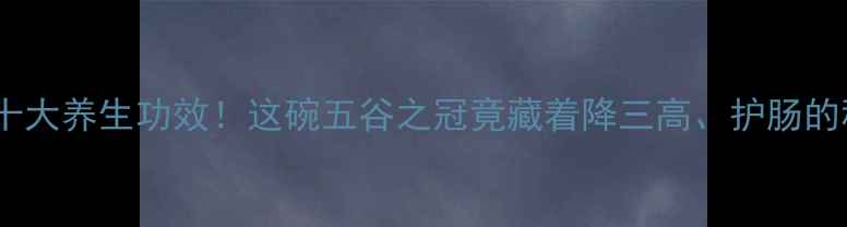 荞麦的十大养生功效这碗五谷之冠竟藏着降三高护肠的秘诀