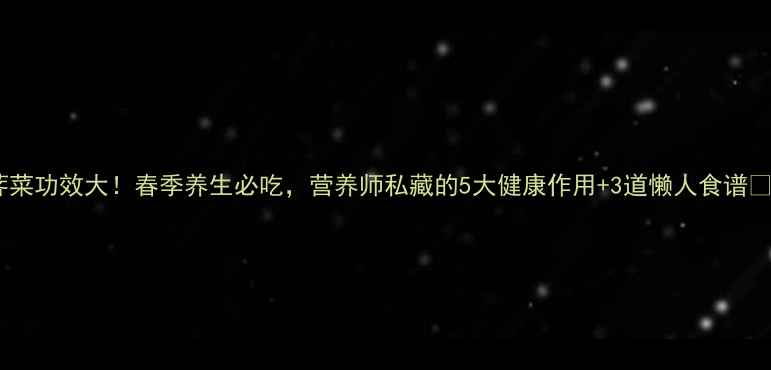 荠菜功效大春季养生必吃营养师私藏的5大健康作用3道懒人食谱
