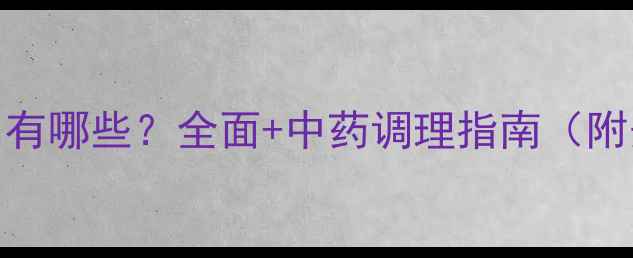 药物流产副作用有哪些全面中药调理指南附安全用药清单