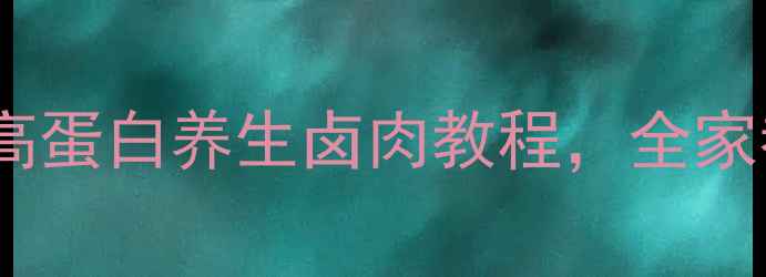 药膳卤肉这样做低脂高蛋白养生卤肉教程全家都爱吃的冬季滋补美食