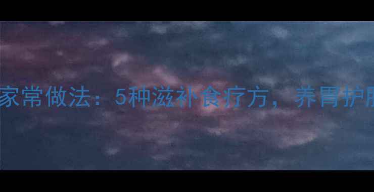 药膳排骨家常做法5种滋补食疗方养胃护肝强免疫