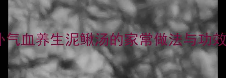 图片 药食同源黄金配方：补气血养生泥鳅汤的家常做法与功效（附体质搭配指南）2
