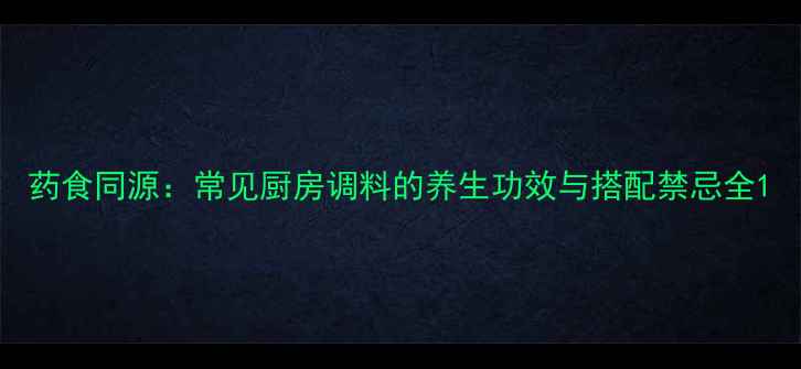 图片 药食同源：常见厨房调料的养生功效与搭配禁忌全1