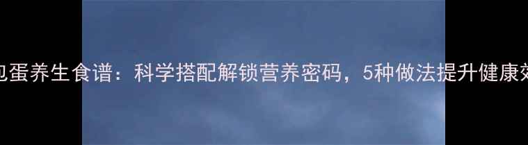 图片 荷包蛋养生食谱：科学搭配解锁营养密码，5种做法提升健康效益