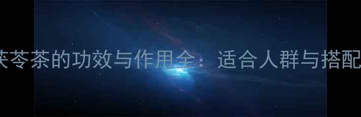 荷叶茯苓茶的功效与作用全适合人群与搭配建议