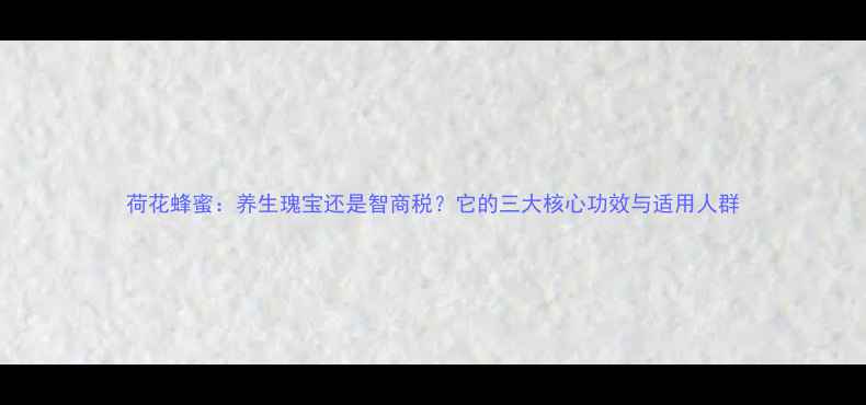 图片 荷花蜂蜜：养生瑰宝还是智商税？它的三大核心功效与适用人群