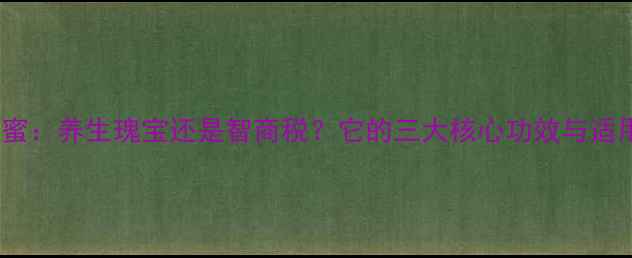 荷花蜂蜜养生瑰宝还是智商税它的三大核心功效与适用人群