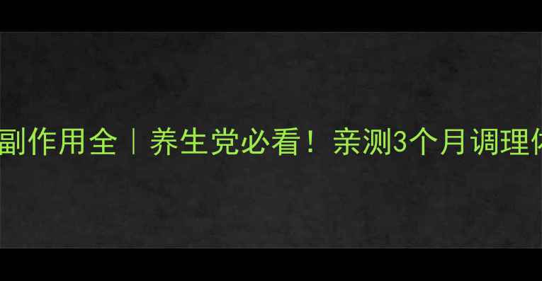 莓茶功效与副作用全养生党必看亲测3个月调理体质的秘诀