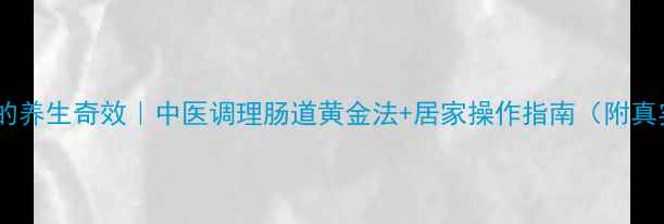 莪棱灌肠的养生奇效中医调理肠道黄金法居家操作指南附真实案例