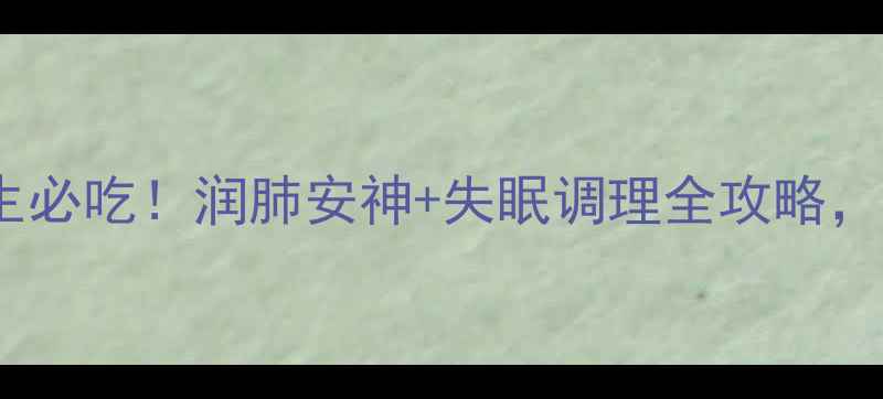 图片 莲子百合夏季养生必吃！润肺安神+失眠调理全攻略，这样吃效果翻倍1