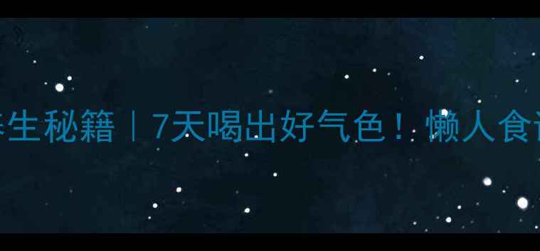 莲子银耳养生秘籍7天喝出好气色懒人食谱功效全