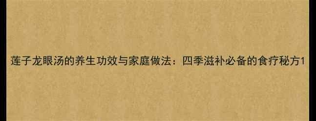 图片 莲子龙眼汤的养生功效与家庭做法：四季滋补必备的食疗秘方1