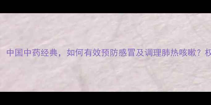 图片 莲花清瘟胶囊：中国中药经典，如何有效预防感冒及调理肺热咳嗽？权威与养生指南